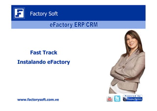 Factory Soft




      Fast Track
Instalando eFactory




www.factorysoft.com.ve
 