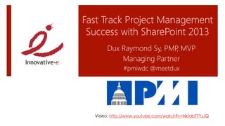 Fast Track Project Management
Success with SharePoint 2013
Dux Raymond Sy, PMP, MVP
Managing Partner
#pmiwdc @meetdux
Video: http://www.youtube.com/watch?v=NkfdbT7YJJQ
 