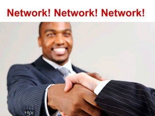 Network! Network! Network!
 