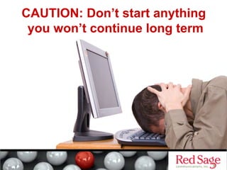 CAUTION: Don’t start anything
you won’t continue long term
 
