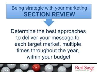 Determine the best approaches
to deliver your message to
each target market, multiple
times throughout the year,
within your budget
Being strategic with your marketing
SECTION REVIEW
 