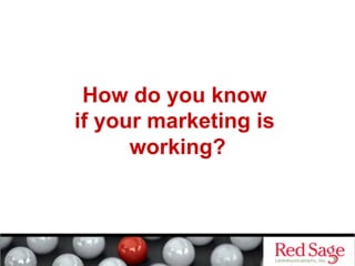 How do you know
if your marketing is
working?
 
