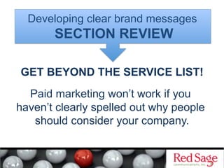 GET BEYOND THE SERVICE LIST!
Paid marketing won’t work if you
haven’t clearly spelled out why people
should consider your company.
Developing clear brand messages
SECTION REVIEW
 