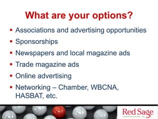 What are your options?
  Radio
  TV
  Billboard
  Social media
  Blogging
  Direct Mail
  Press Releases
  E-newsl...