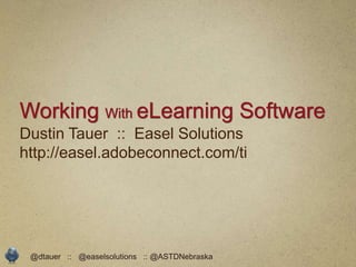 Working With eLearning Software
Dustin Tauer :: Easel Solutions
http://easel.adobeconnect.com/ti




 @dtauer :: @easelsolutions :: @ASTDNebraska
 