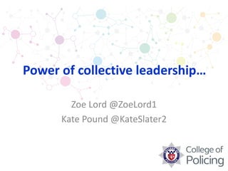 Zoe Lord @ZoeLord1
Kate Pound @KateSlater2
Power of collective leadership…
 