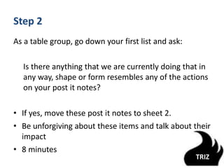 Step 3
As a table group, go down your second list from step 2
and ask:
What could be stopped?
• Take these post it notes a...