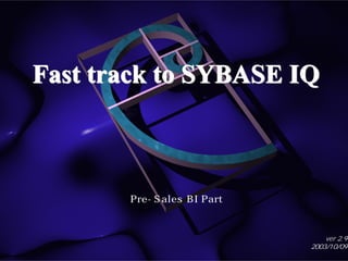 Fast track to SYBASE IQFast track to SYBASE IQFast track to SYBASE IQ
한국사이베이스
Pre-Sales BI Part
ver 2.9
2003/10/09
소병각
 