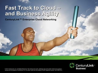 © 2012 CenturyLink, Inc. All Rights Reserved. The CenturyLink mark, pathways logo and certain CenturyLink product
names are the property of CenturyLink, Inc. All other marks are the property of their respective owners. cp121993 5/12
Fast Track to Cloud –Fast Track to Cloud –
and Business Agilityand Business Agility
CenturyLink™ Enterprise Cloud Networking
 