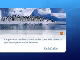 Las personas cambian cuando se dan cuenta del potencial
que tienen para cambiar las cosas.
Paulo Coelho