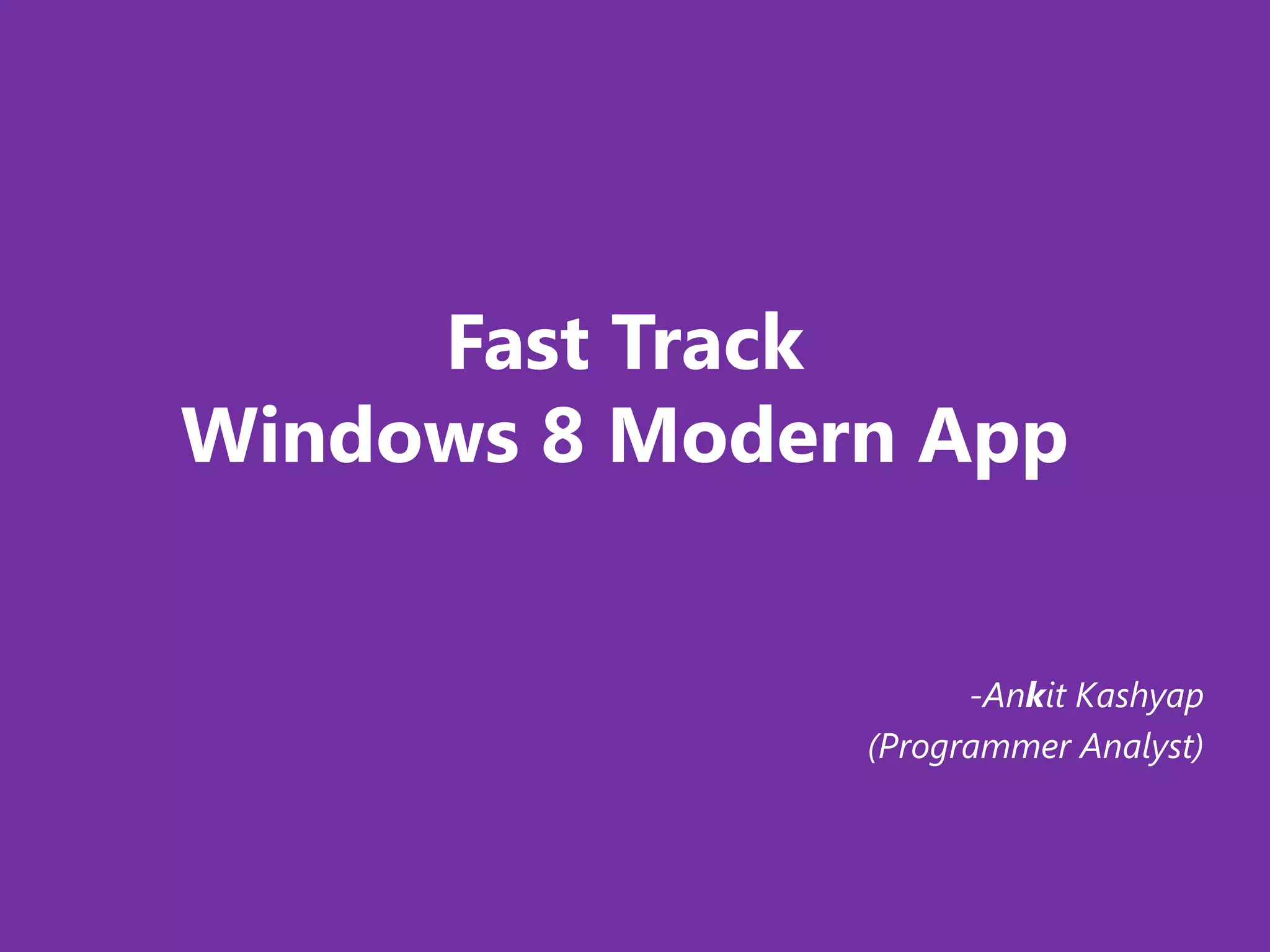 Fast Track
Windows 8 Modern App


                     -Ankit Kashyap
               (Programmer Analyst)
 