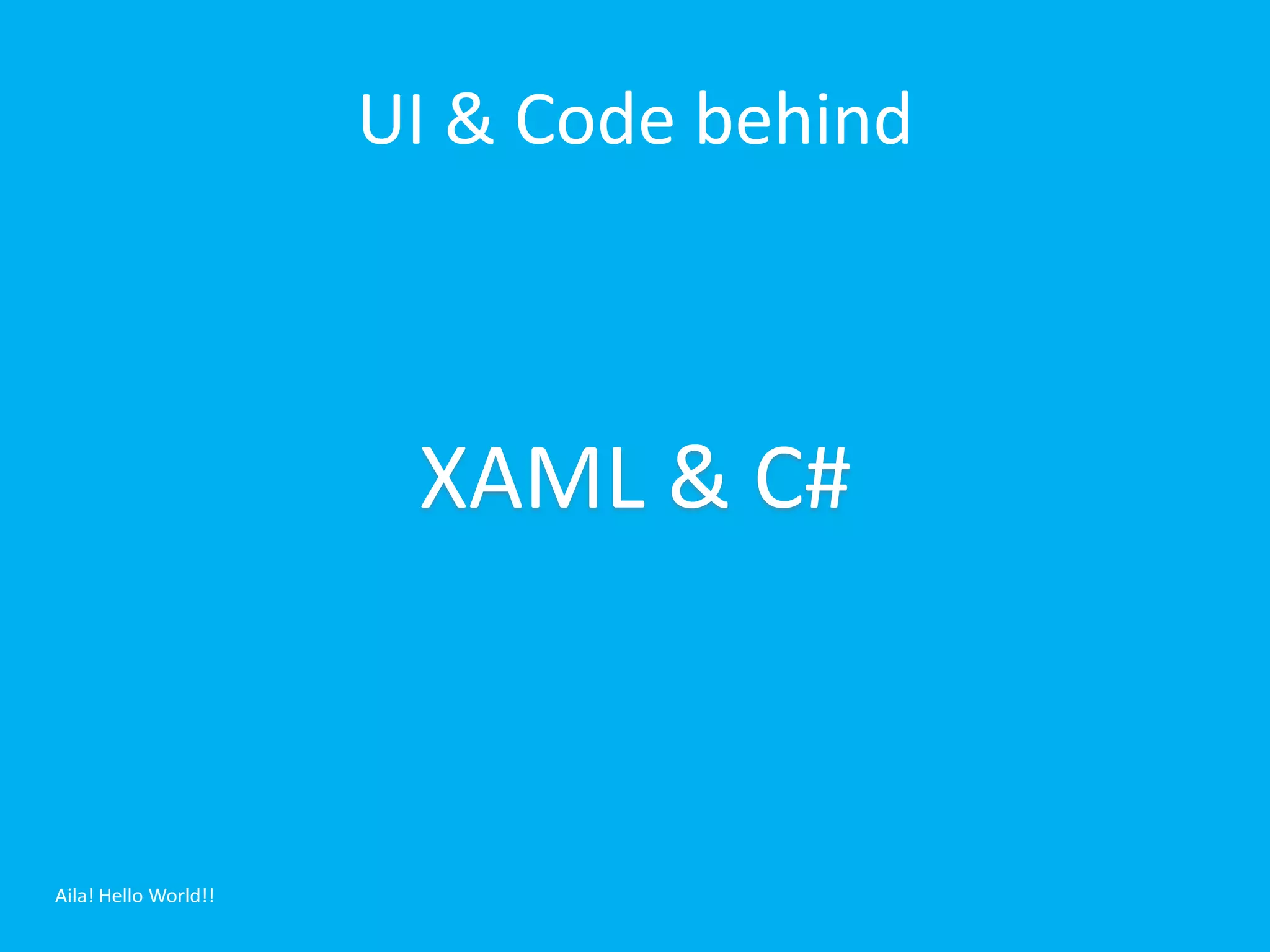 UI & Code behind



                       XAML & C#



Aila! Hello World!!
 