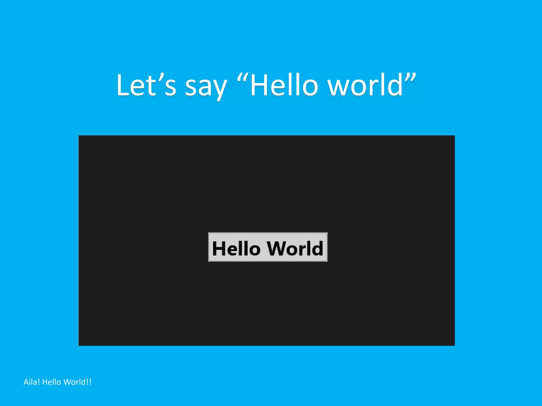 Let’s say “Hello world”




Aila! Hello World!!
 