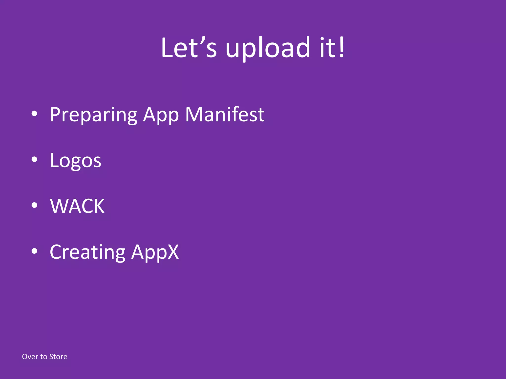 Let’s upload it!

  • Preparing App Manifest

  • Logos

  • WACK

  • Creating AppX



Over to Store
 