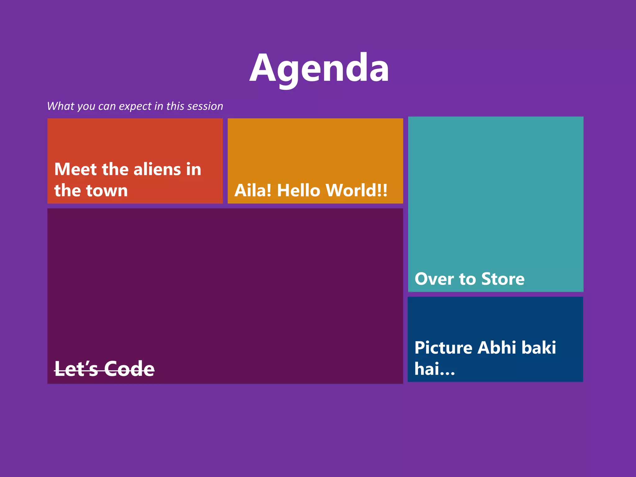 Agenda
What you can expect in this session




 Meet the aliens in
 the town                             Aila! Hello World!!



                                                            Over to Store


                                                            Picture Abhi baki
 Let’s Code                                                 hai…
 
