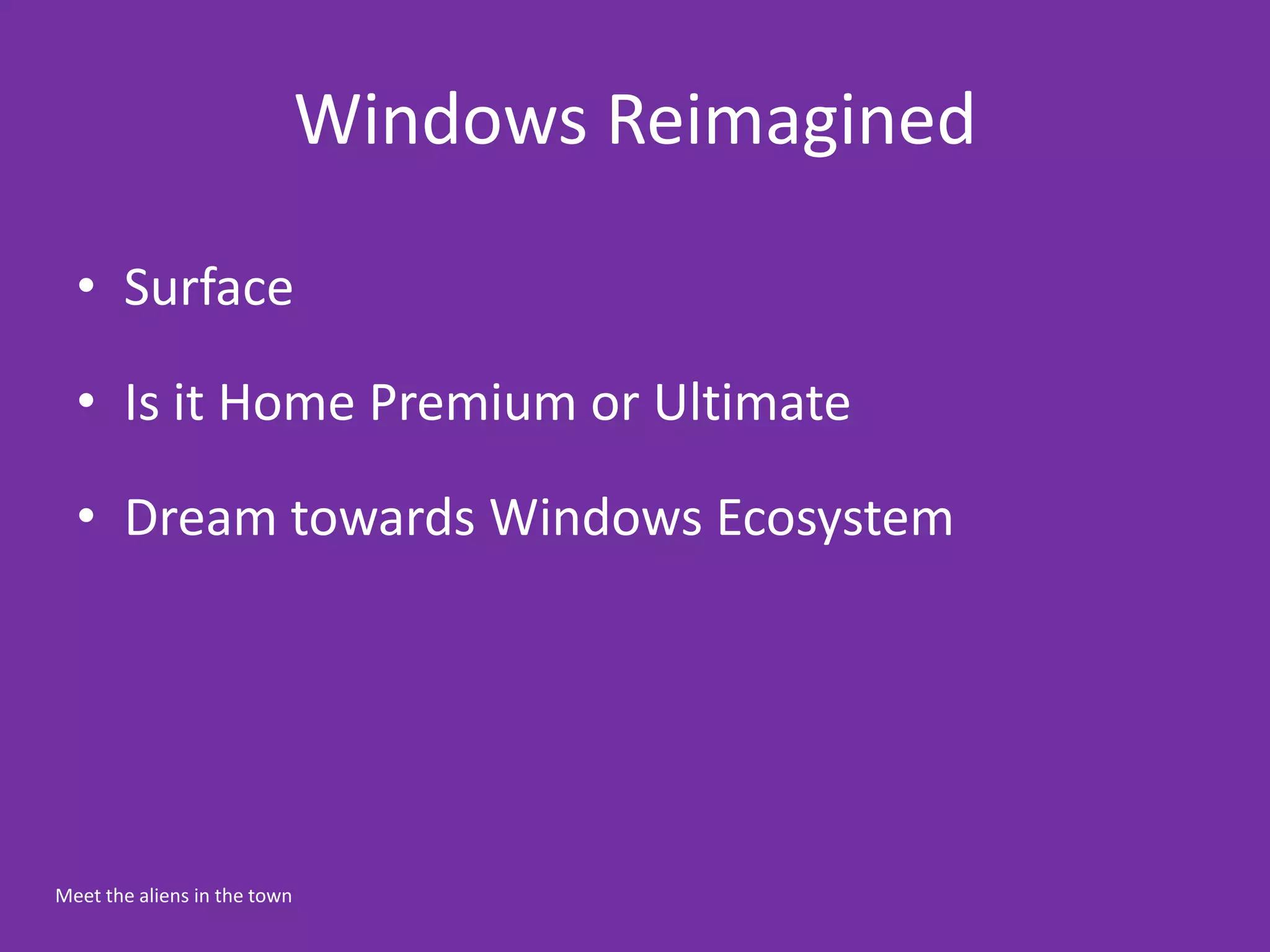 Windows Reimagined

  • Surface

  • Is it Home Premium or Ultimate

  • Dream towards Windows Ecosystem




Meet the aliens in the town
 