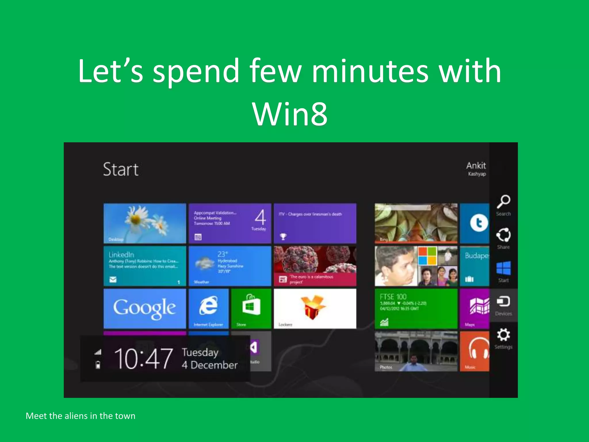 Let’s spend few minutes with
                        Win8




Meet the aliens in the town
 
