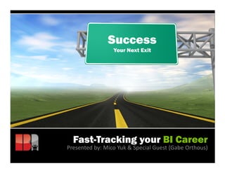 Success
                 Your Next Exit




  Fast-Tracking your BI Career
Presented by: Mico Yuk & Special Guest (Gabe Orthous)
 