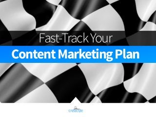 Fast-Track Your 
Content Marketing Plan 
 