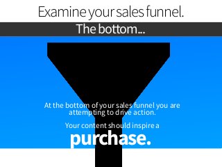 Examine your sales funnel. 
The bottom... 
At the bottom of your sales funnel you are 
attempting to drive action. 
Your c...