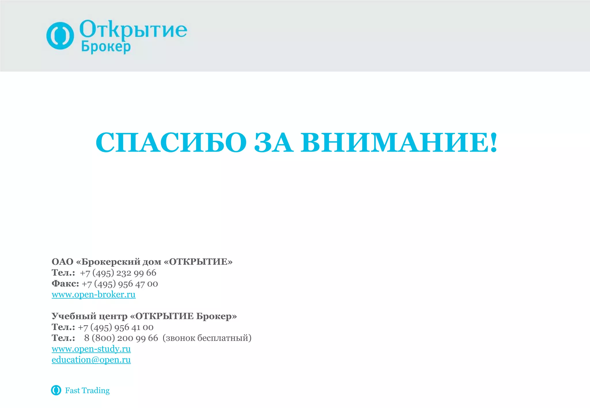 СПАСИБО ЗА ВНИМАНИЕ!
ОАО «Брокерский дом «ОТКРЫТИЕ»
Тел.: +7 (495) 232 99 66
Факс: +7 (495) 956 47 00
www.open-broker.ru
Учебный центр «ОТКРЫТИЕ Брокер»
Тел.: +7 (495) 956 41 00
Тел.: 8 (800) 200 99 66 (звонок бесплатный)
www.open-study.ru
education@open.ru
Fast Trading
 