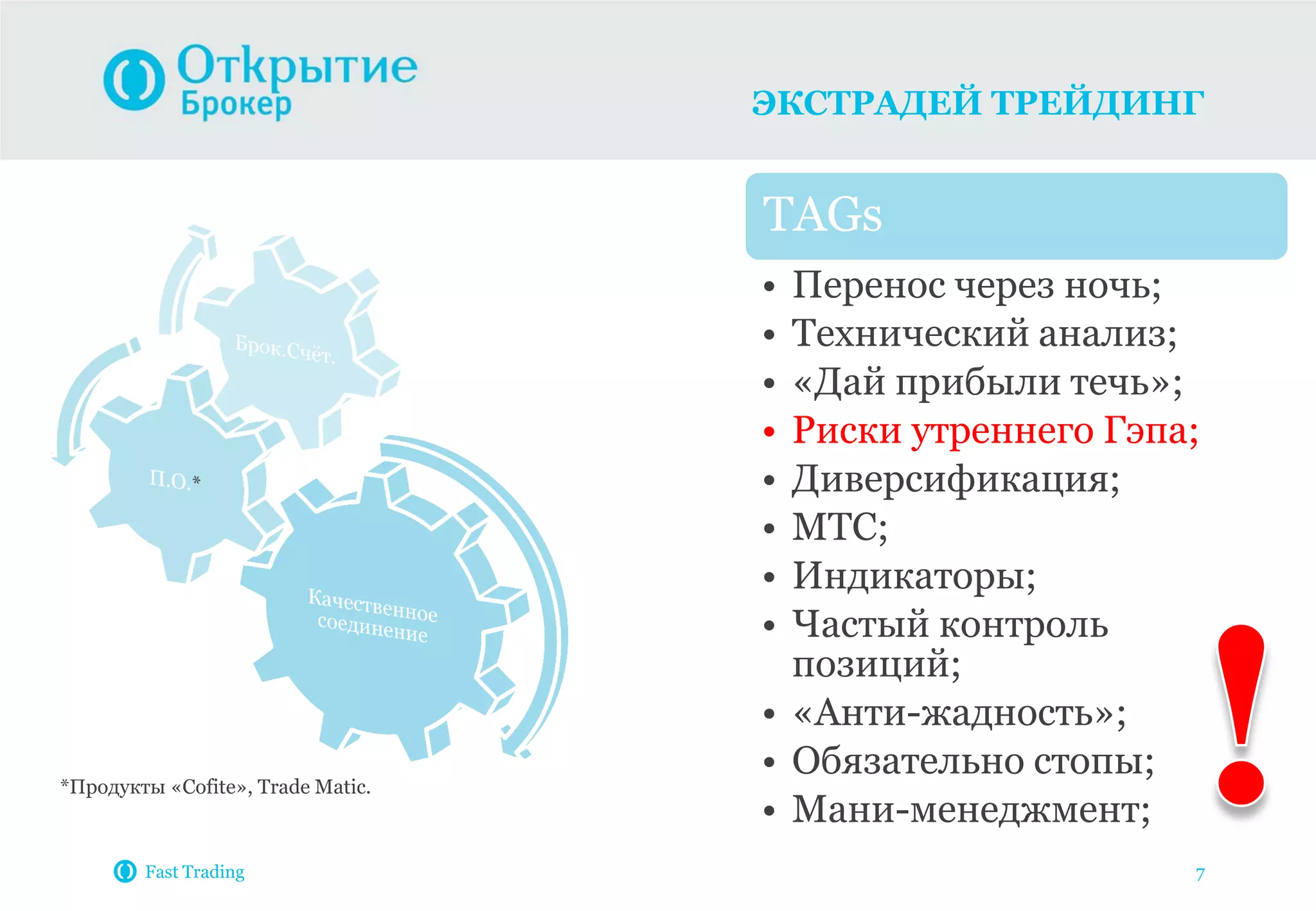 ЭКСТРАДЕЙ ТРЕЙДИНГ
Fast Trading 7
TAGs
• Перенос через ночь;
• Технический анализ;
• «Дай прибыли течь»;
• Риски утреннего Гэпа;
• Диверсификация;
• МТС;
• Индикаторы;
• Частый контроль
позиций;
• «Анти-жадность»;
• Обязательно стопы;
• Мани-менеджмент;
*Продукты «Cofite», Trade Matic.
 
