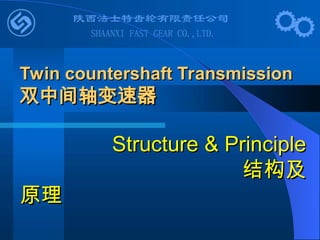 Twin countershaft Transmission
Twin countershaft Transmission
双中间轴变速器
双中间轴变速器
Structure & Principle
Structure & Principle
结构及
结构及
原理
原理
 