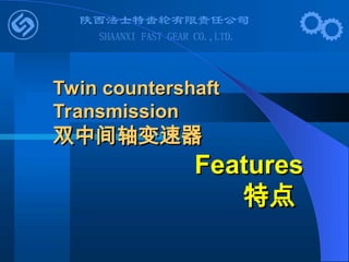 Twin countershaft
Twin countershaft
Transmission
Transmission
双中间轴变速器
双中间轴变速器
Features
Features
特点
特点
 