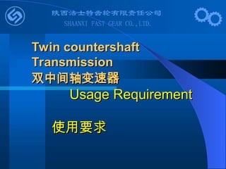 Twin countershaft
Twin countershaft
Transmission
Transmission
双中间轴变速器
双中间轴变速器
Usage Requirement
Usage Requirement
使用要求
使用要求
 