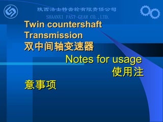 Twin countershaft
Twin countershaft
Transmission
Transmission
双中间轴变速器
双中间轴变速器
Notes for usage
Notes for usage
使用注
使用注
意事项
意事项
 