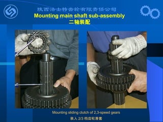 Mounting sliding clutch of 2,3-speed gears
装入 2/3 档齿轮滑套
Mounting main shaft sub-assembly
二轴装配
 