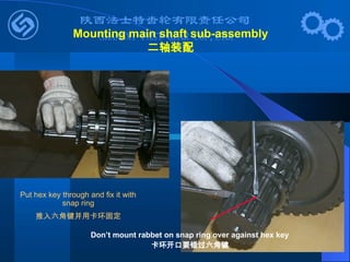 Put hex key through and fix it with
snap ring
推入六角键并用卡环固定
Don’t mount rabbet on snap ring over against hex key
卡环开口要错过六角键
Mounting main shaft sub-assembly
二轴装配
 