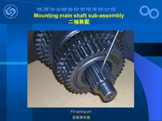 Fit spring pin
安装弹性销
Mounting main shaft sub-assembly
二轴装配
 