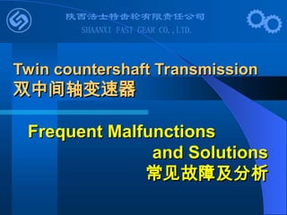 Twin countershaft Transmission
Twin countershaft Transmission
双中间轴变速器
双中间轴变速器
Frequent Malfunctions
Frequent Malfunctions
and Solutions
and Solutions
常见故障及分析
常见故障及分析
 