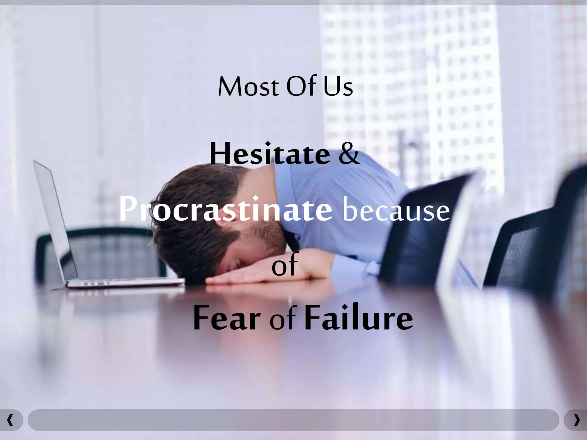 Most Of Us
Hesitate &
Procrastinate because
of
Fear of Failure
 