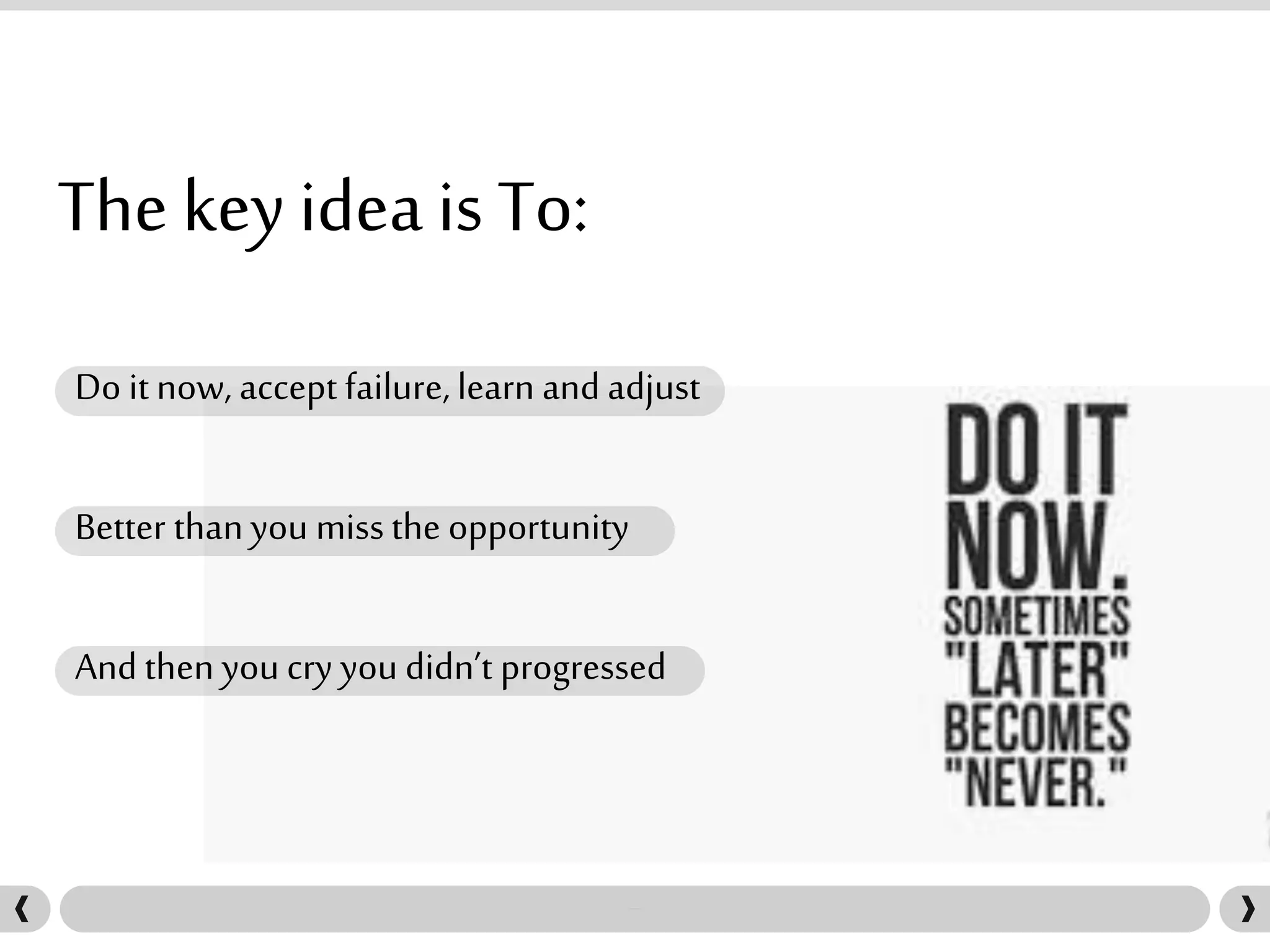 The key idea is To:
Do it now, accept failure, learn and adjust
Better thanyou miss the opportunity
And then you cry you didn’t progressed
 