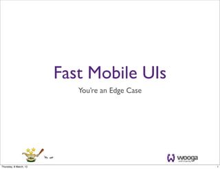 Fast Mobile UIs
                           You’re an Edge Case




Thursday, 8 March, 12                            1
 