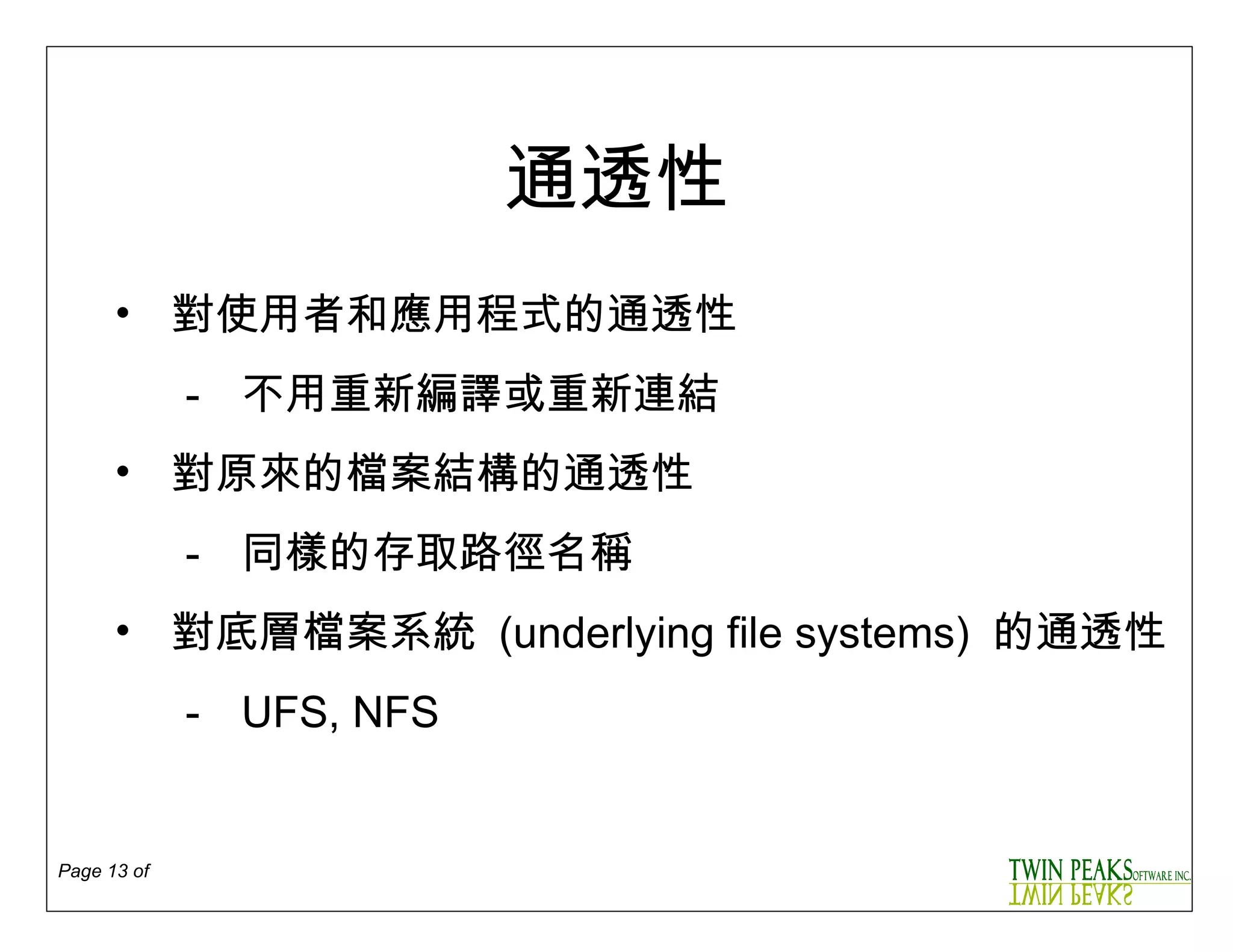 通透性 對使用者和應用程式的通透性 -  不用重新編譯或重新連結 對原來的檔案結構的通透性 -  同樣的存取路徑名稱 對底層檔案系統  ( underlying file systems )  的通透性 - UFS, NFS 
