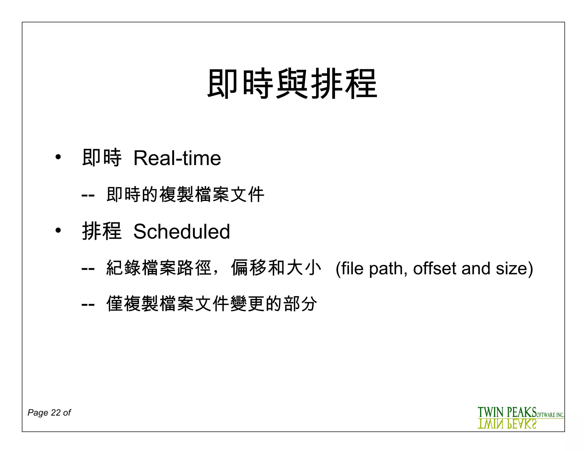 即時與排程 即時  Real-time --  即時的複製檔案文件 排程  Scheduled --  紀錄檔案路徑 ， 偏移和大小   ( file path, offset and size ) --  僅複製檔案文件變更的部分 