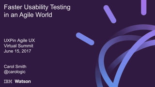 UXPin Agile UX
Virtual Summit
June 15, 2017
Carol Smith
@carologic
Faster Usability Testing
in an Agile World
 