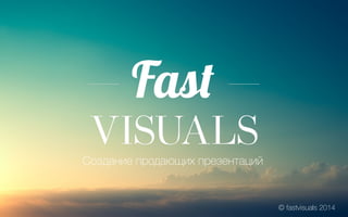 Создание продающих презентаций
© fastvisuals 2014
 