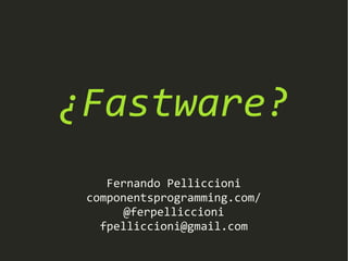 ¿Fastware?
Fernando Pelliccioni
componentsprogramming.com/
@ferpelliccioni
fpelliccioni@gmail.com
 