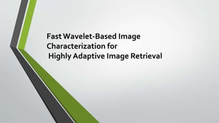 Fast Wavelet-Based Image
Characterization for
Highly Adaptive Image Retrieval
 