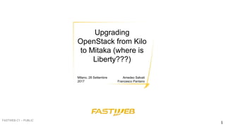 Upgrading
OpenStack from Kilo
to Mitaka (where is
Liberty???)
Milano, 28 Settembre
2017
Amedeo Salvati
Francesco Pantano
FASTWEB C1 – PUBLIC
1
 