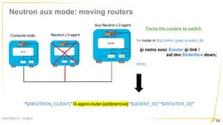 Neutron aux mode: moving routers
FASTWEB C1 – PUBLIC
16
Aux Neutron L3 agent
Neutron L3 agentCompute node
“${NEUTRON_CLIEN...