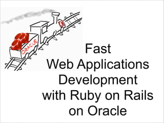 Fast
Web Applications
   Development
with Ruby on Rails
     on Oracle
 