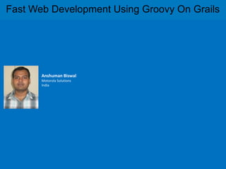 Fast Web Development Using Groovy On Grails




       Anshuman Biswal
       Motorola Solutions
       India
 