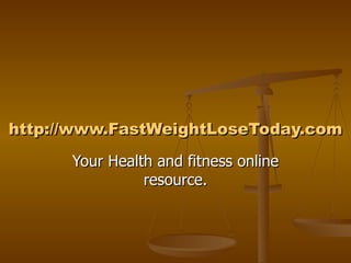 http:// www.FastWeightLoseToday.com Your Health and fitness online resource. 