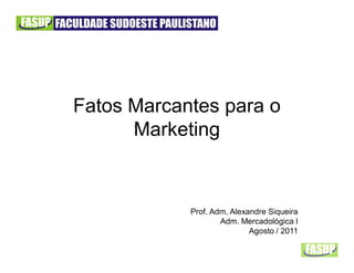 Fatos Marcantes para o
      Marketing



            Prof. Adm. Alexandre Siqueira
                    Adm. Mercadológica I
                            Agosto / 2011
 