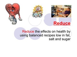Reduce Reduce  the effects on health by using balanced recipes low in fat, salt and sugar 